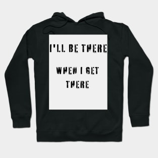 I'LL BE THERE WHEN I GET THERE Hoodie